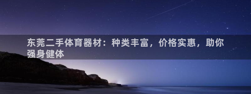 星欧娱乐发7O777：东莞二手体育器材：种类丰富，价