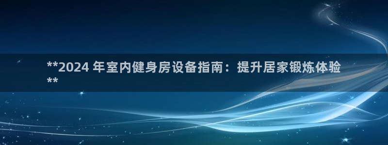 江苏星奥娱乐有限公司怎么样：**2024 年室内健身